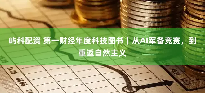 屿科配资 第一财经年度科技图书｜从AI军备竞赛，到重返自然主义
