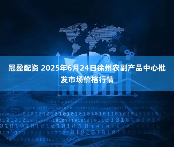 冠盈配资 2025年6月24日徐州农副产品中心批发市场价格行情