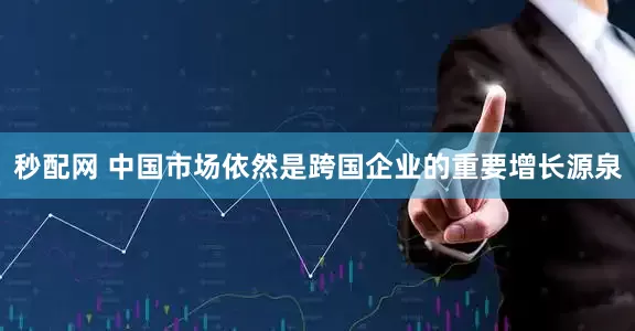 秒配网 中国市场依然是跨国企业的重要增长源泉