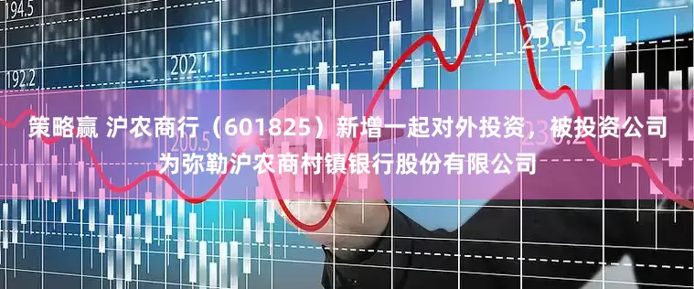 策略赢 沪农商行（601825）新增一起对外投资，被投资公司为弥勒沪农商村镇银行股份有限公司