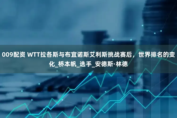 009配资 WTT拉各斯与布宜诺斯艾利斯挑战赛后，世界排名的变化_桥本帆_选手_安德斯·林德