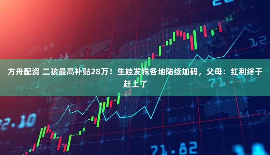 方舟配资 二孩最高补贴28万！生娃发钱各地陆续加码，父母：红利终于赶上了
