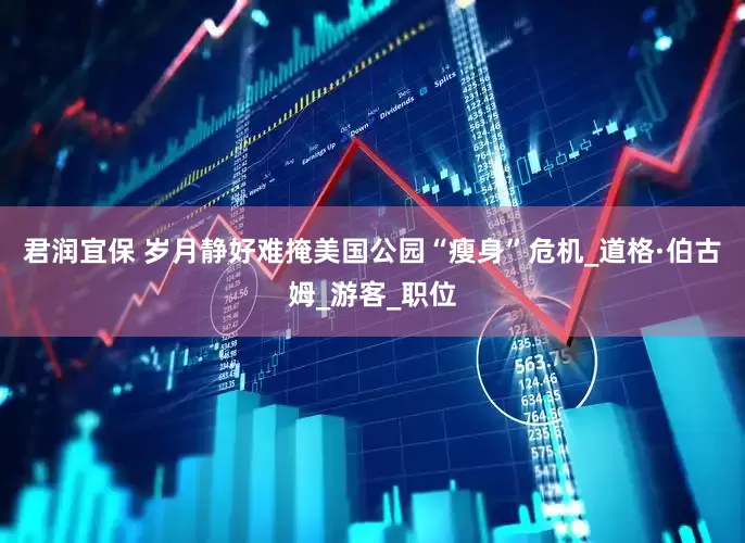 君润宜保 岁月静好难掩美国公园“瘦身”危机_道格·伯古姆_游客_职位