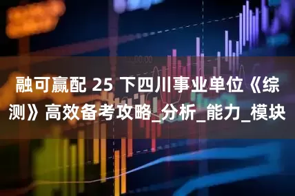 融可赢配 25 下四川事业单位《综测》高效备考攻略_分析_能力_模块