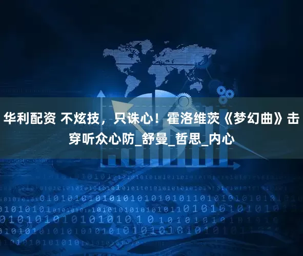华利配资 不炫技，只诛心！霍洛维茨《梦幻曲》击穿听众心防_舒曼_哲思_内心