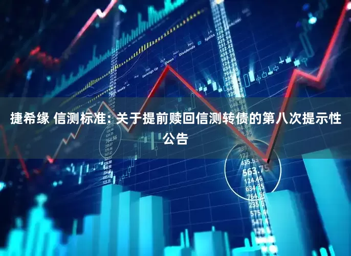 捷希缘 信测标准: 关于提前赎回信测转债的第八次提示性公告