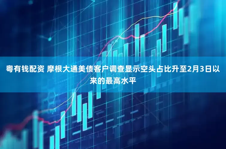 粤有钱配资 摩根大通美债客户调查显示空头占比升至2月3日以来的最高水平