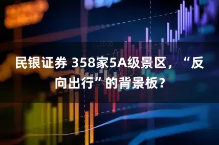 民银证券 358家5A级景区，“反向出行”的背景板？