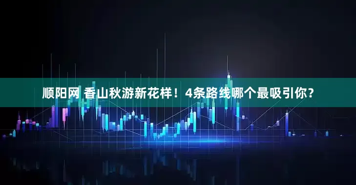 顺阳网 香山秋游新花样！4条路线哪个最吸引你？