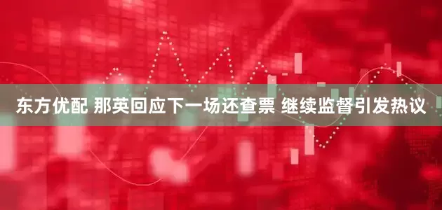 东方优配 那英回应下一场还查票 继续监督引发热议