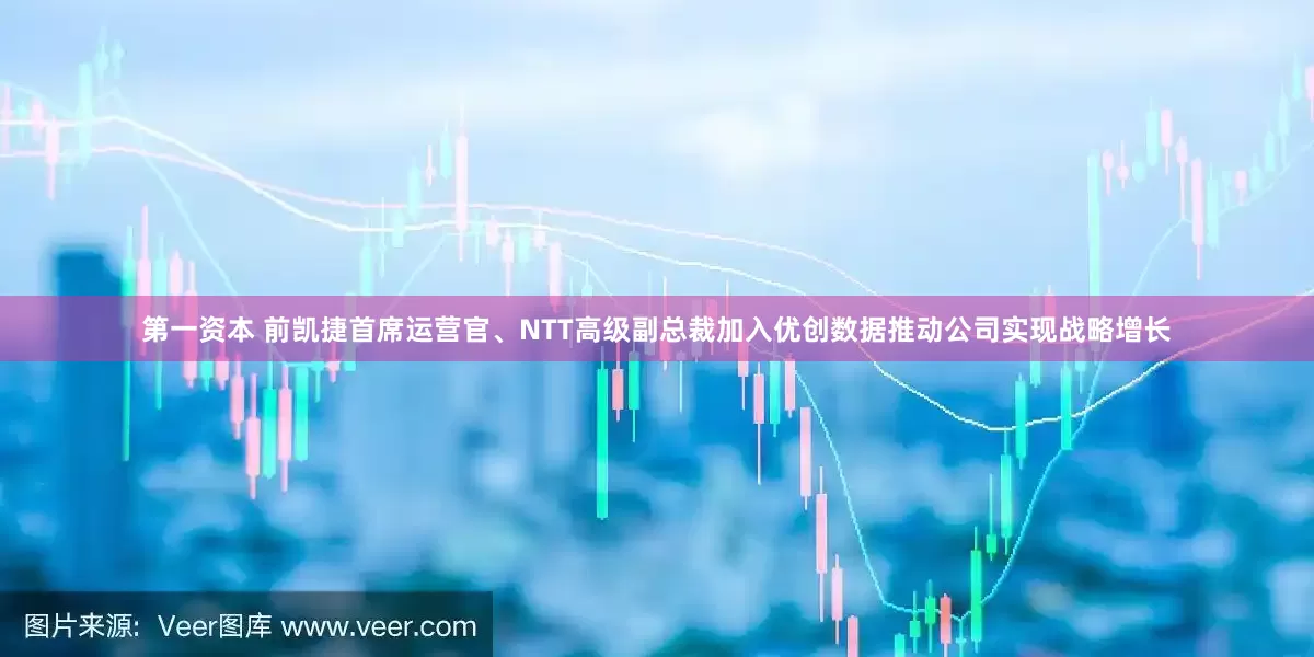 第一资本 前凯捷首席运营官、NTT高级副总裁加入优创数据推动公司实现战略增长