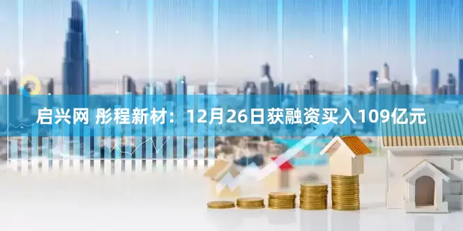 启兴网 彤程新材：12月26日获融资买入109亿元