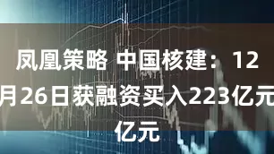 凤凰策略 中国核建：12月26日获融资买入223亿元