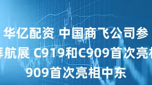 华亿配资 中国商飞公司参加迪拜航展 C919和C909首次亮相中东