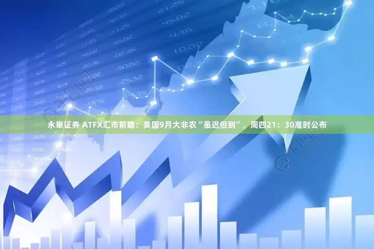 永崋证券 ATFX汇市前瞻：美国9月大非农“虽迟但到”，周四21：30准时公布
