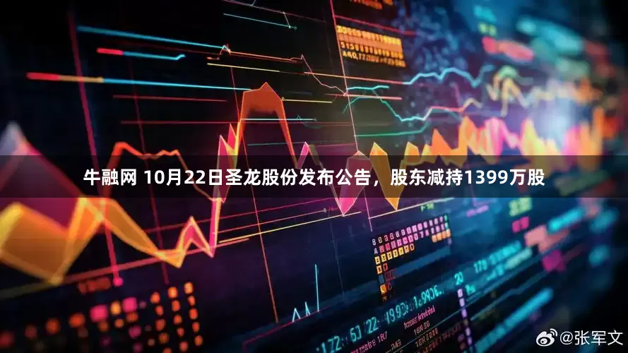 牛融网 10月22日圣龙股份发布公告，股东减持1399万股